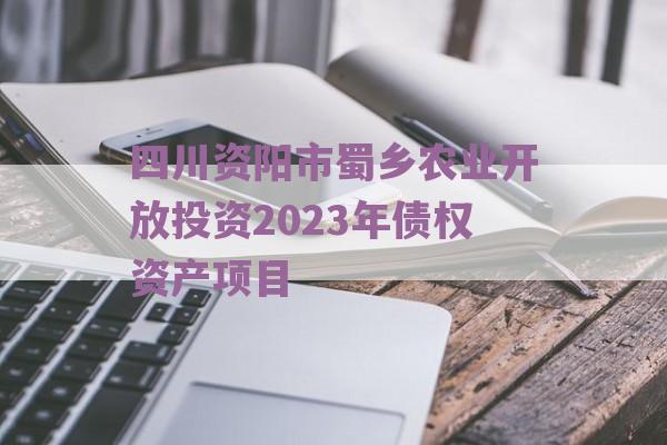 四川资阳市蜀乡农业开放投资2023年债权资产项目