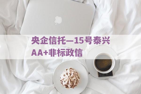 央企信托—15号泰兴AA+非标政信