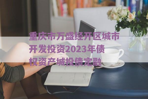 重庆市万盛经开区城市开发投资2023年债权资产城投债定融