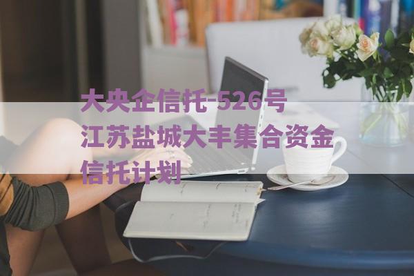 大央企信托-526号江苏盐城大丰集合资金信托计划