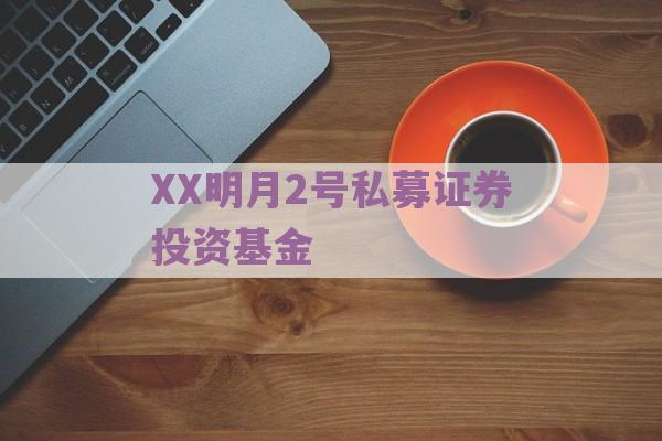 XX明月2号私募证券投资基金