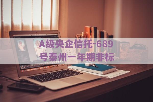 A级央企信托-689号泰州一年期非标