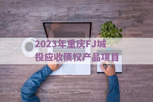 2023年重庆FJ城投应收债权产品项目