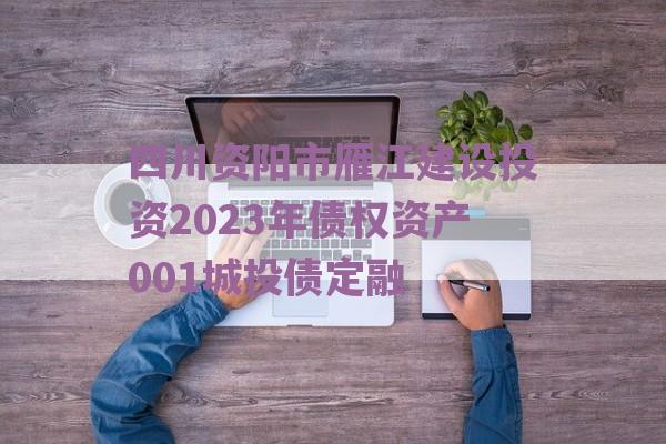 四川资阳市雁江建设投资2023年债权资产001城投债定融