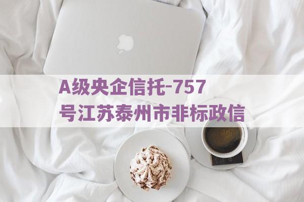 A级央企信托-757号江苏泰州市非标政信