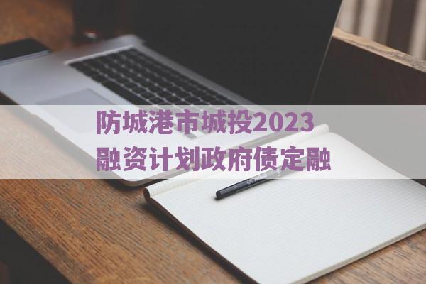 防城港市城投2023融资计划政府债定融