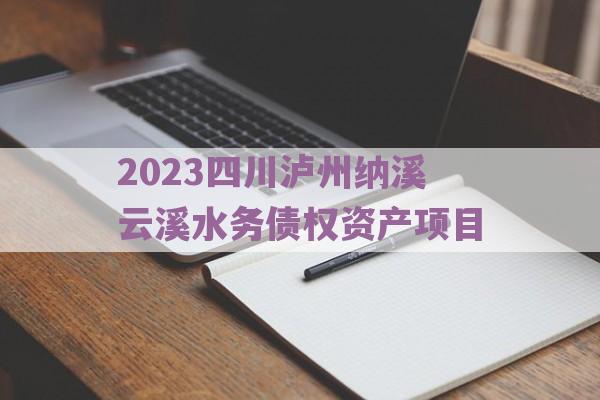 2023四川泸州纳溪云溪水务债权资产项目