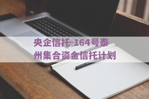 央企信托-164号泰州集合资金信托计划