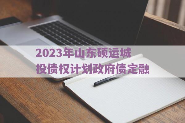 2023年山东硕运城投债权计划政府债定融