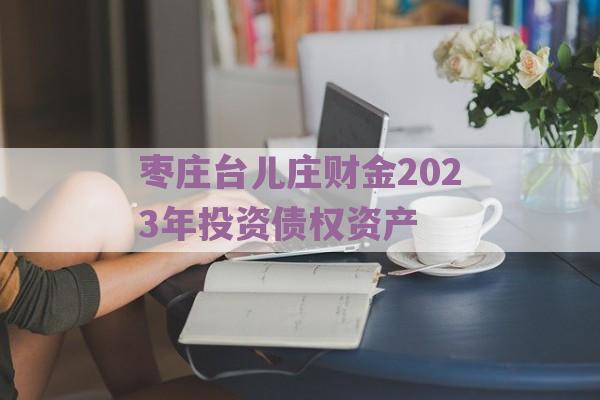 枣庄台儿庄财金2023年投资债权资产