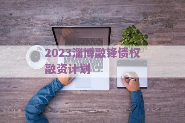 2023淄博融锋债权融资计划