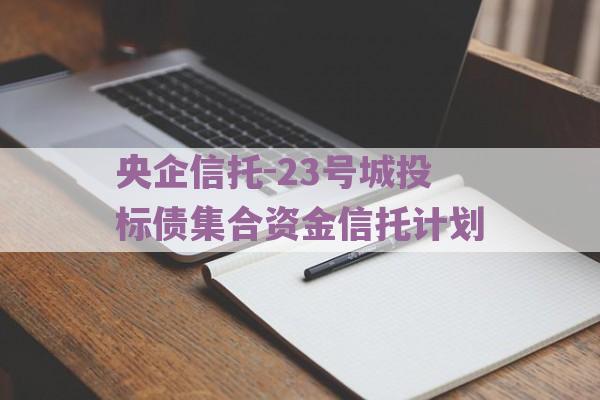 央企信托-23号城投标债集合资金信托计划