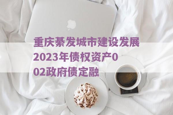 重庆綦发城市建设发展2023年债权资产002政府债定融