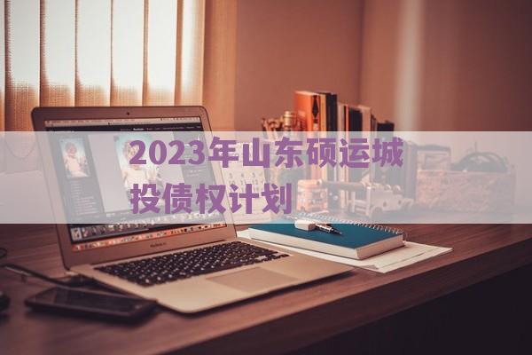 2023年山东硕运城投债权计划