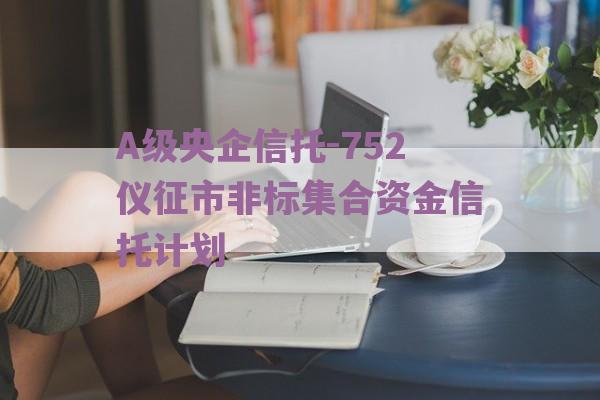 A级央企信托-752仪征市非标集合资金信托计划