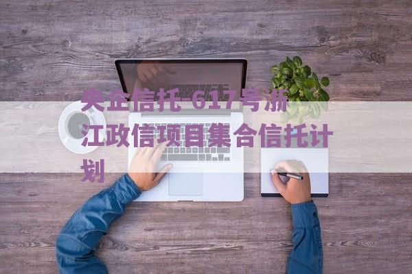 央企信托-617号浙江政信项目集合信托计划