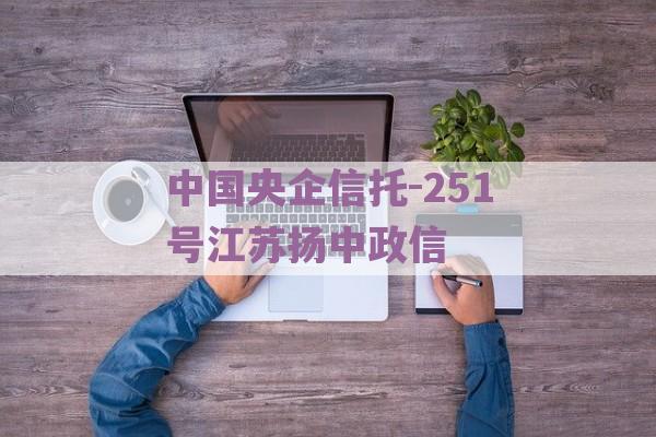 中国央企信托-251号江苏扬中政信