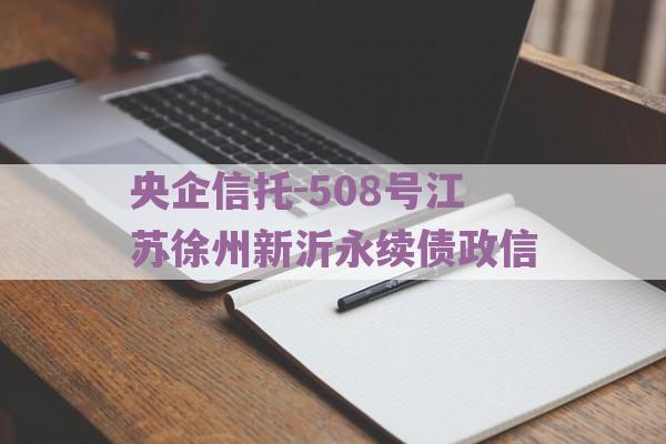 央企信托-508号江苏徐州新沂永续债政信