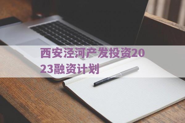 西安泾河产发投资2023融资计划