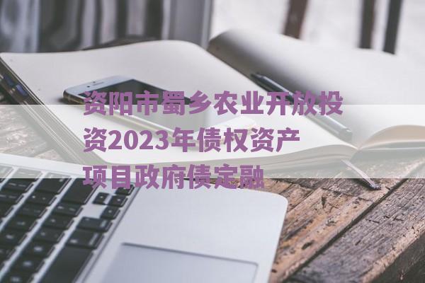 资阳市蜀乡农业开放投资2023年债权资产项目政府债定融