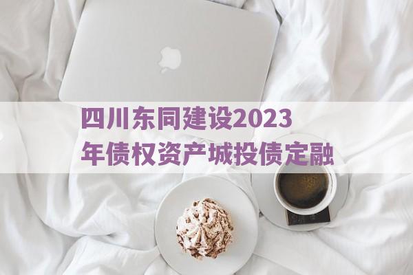 四川东同建设2023年债权资产城投债定融