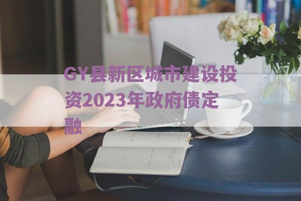 GY县新区城市建设投资2023年政府债定融