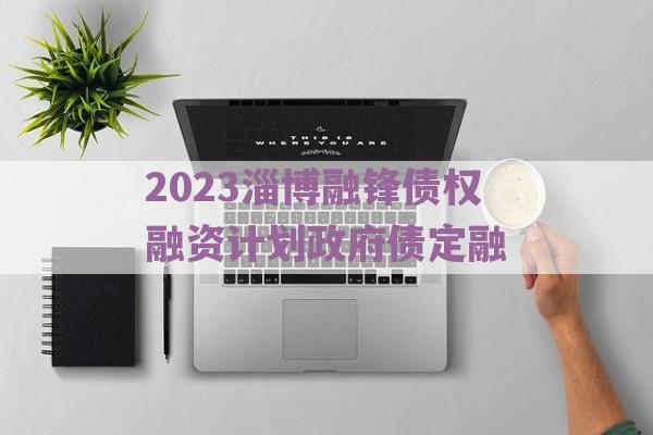 2023淄博融锋债权融资计划政府债定融