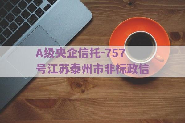 A级央企信托-757号江苏泰州市非标政信