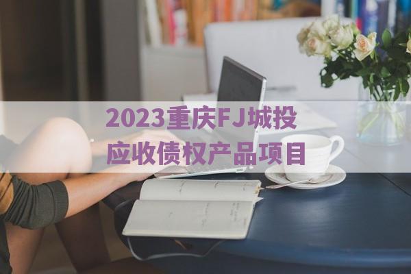 2023重庆FJ城投应收债权产品项目