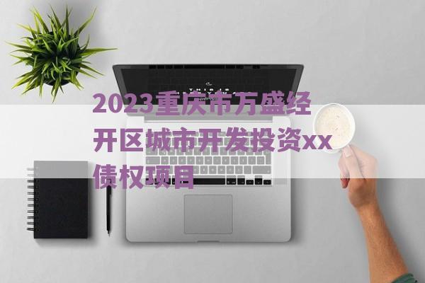 2023重庆市万盛经开区城市开发投资xx债权项目