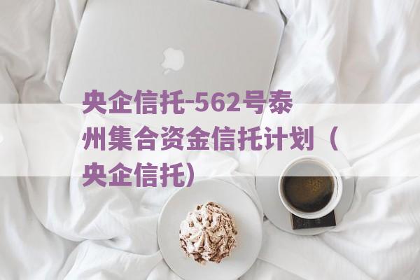 央企信托-562号泰州集合资金信托计划（央企信托）