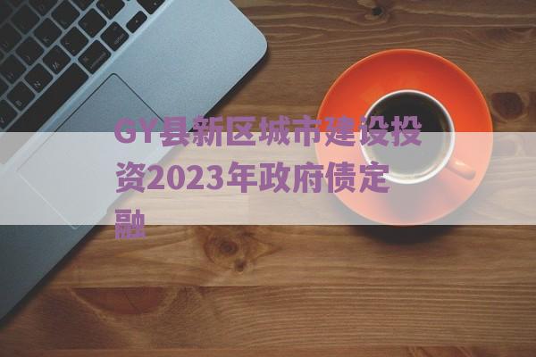 GY县新区城市建设投资2023年政府债定融