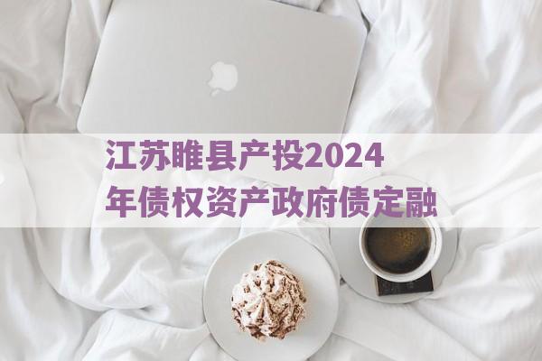 江苏睢县产投2024年债权资产政府债定融