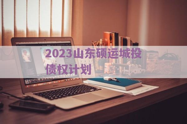 2023山东硕运城投债权计划