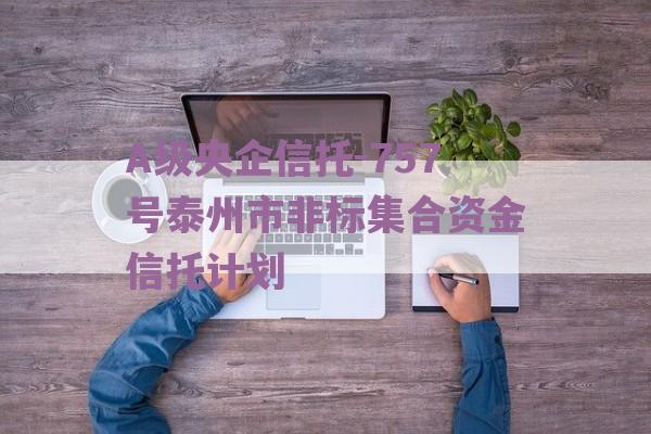 A级央企信托-757号泰州市非标集合资金信托计划