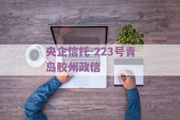 央企信托-223号青岛胶州政信