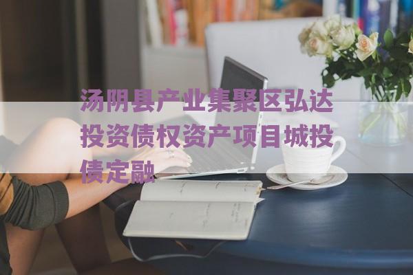 汤阴县产业集聚区弘达投资债权资产项目城投债定融
