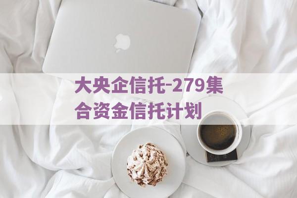 大央企信托-279集合资金信托计划