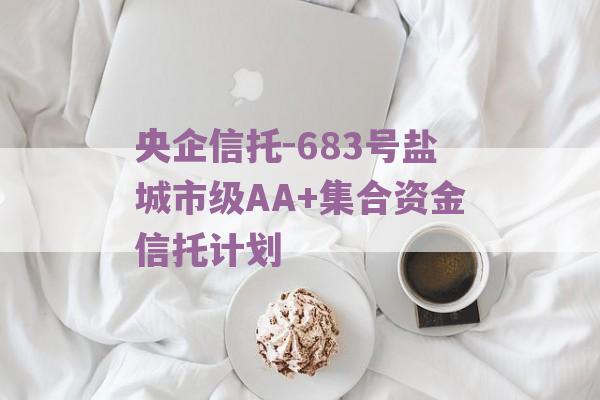 央企信托-683号盐城市级AA+集合资金信托计划