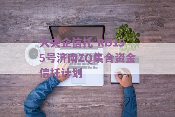 大央企信托-RD195号济南ZQ集合资金信托计划