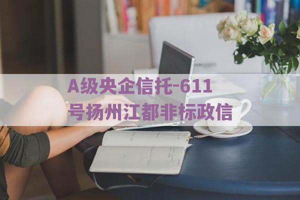 A级央企信托-611号扬州江都非标政信