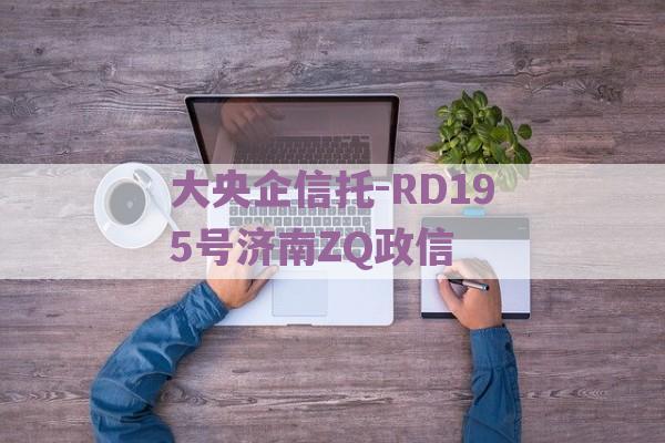 大央企信托-RD195号济南ZQ政信