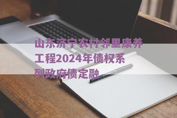 山东济宁农村邻里康养工程2024年债权系列政府债定融