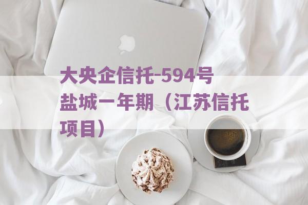 大央企信托-594号盐城一年期（江苏信托项目）