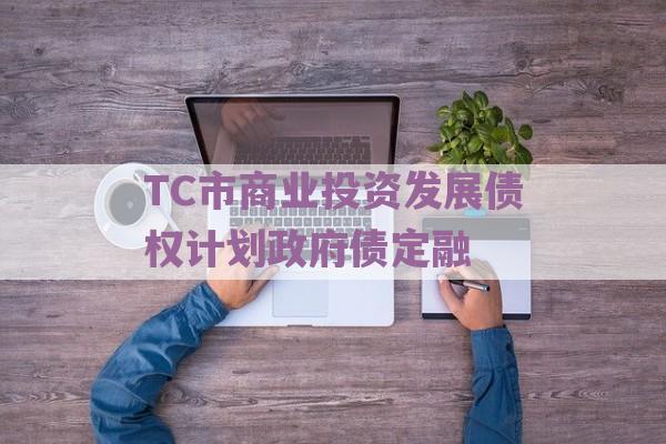 TC市商业投资发展债权计划政府债定融