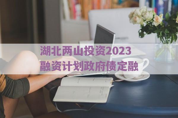 湖北两山投资2023融资计划政府债定融