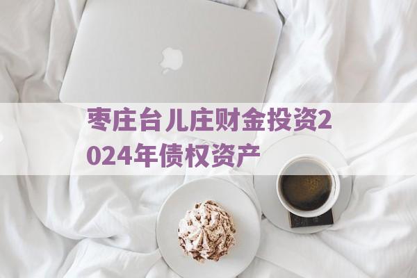 枣庄台儿庄财金投资2024年债权资产