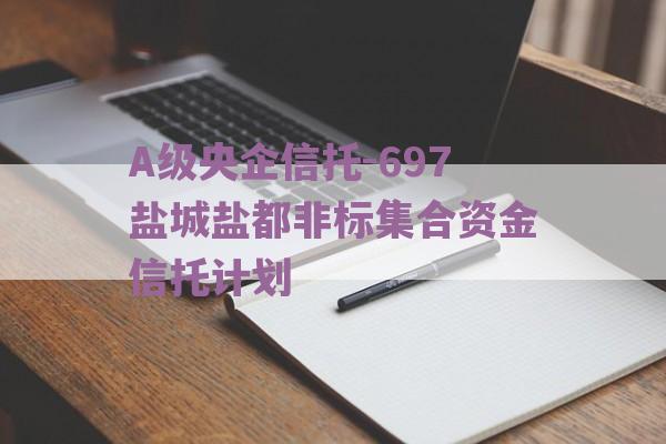 A级央企信托-697盐城盐都非标集合资金信托计划