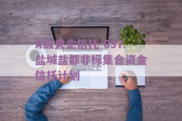 A级央企信托-697盐城盐都非标集合资金信托计划