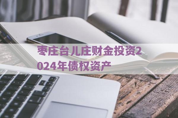 枣庄台儿庄财金投资2024年债权资产